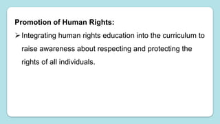 Promotion of Human Rights:
Integrating human rights education into the curriculum to
raise awareness about respecting and protecting the
rights of all individuals.
 