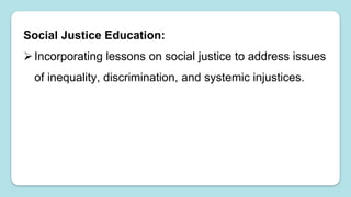 Social Justice Education:
Incorporating lessons on social justice to address issues
of inequality, discrimination, and systemic injustices.
 