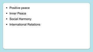  Positive peace
 Inner Peace
 Social Harmony
 International Relations
 