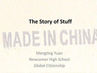 The Story of Stuff

Mengting Yuan
Newcomer High School
Global Citizenship

 