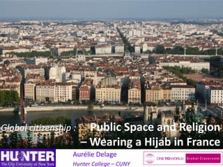 Global citizenship :

Public Space and Religion
– Wearing a Hijab in France

Aurélie Delage
Hunter College – CUNY

 