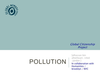 POLLUTION
[alhassan bin
alhetheam /irbid
/jordan ]
In collaboration with
Humanities /
brooklyn / NYC
Global Citizenship
Project
 