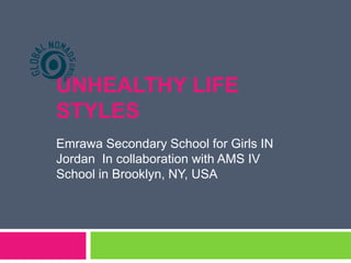 UNHEALTHY LIFE
STYLES
Emrawa Secondary School for Girls IN
Jordan In collaboration with AMS IV
School in Brooklyn, NY, USA
 