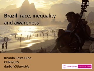 Brazil: race, inequality
and awareness

Ricardo Costa Filho
CUNY/UFS
Global Citizenship

 