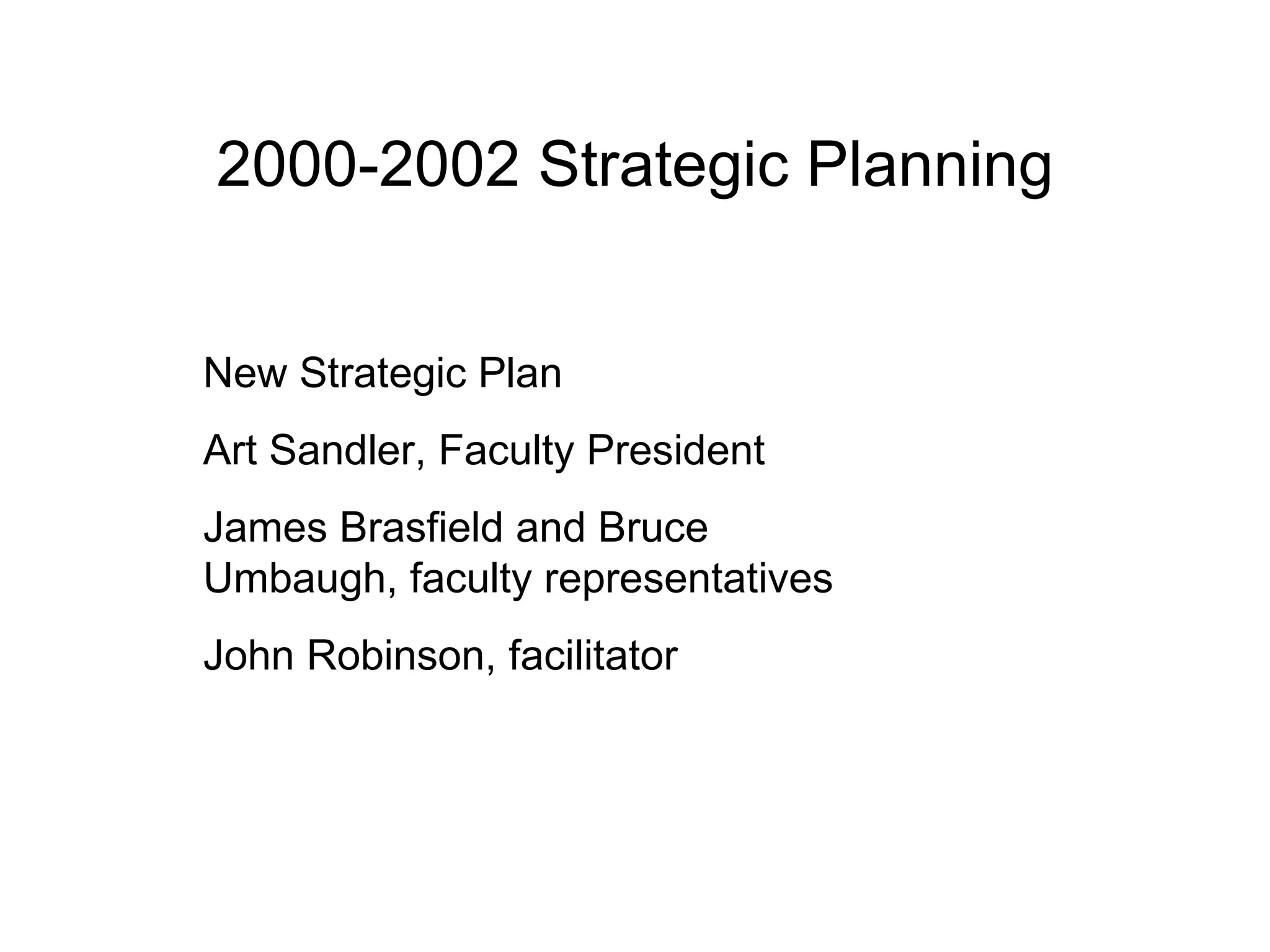 2000-2002 Strategic Planning New Strategic Plan  Art Sandler, Faculty President James Brasfield and Bruce Umbaugh, faculty representatives John Robinson, facilitator 