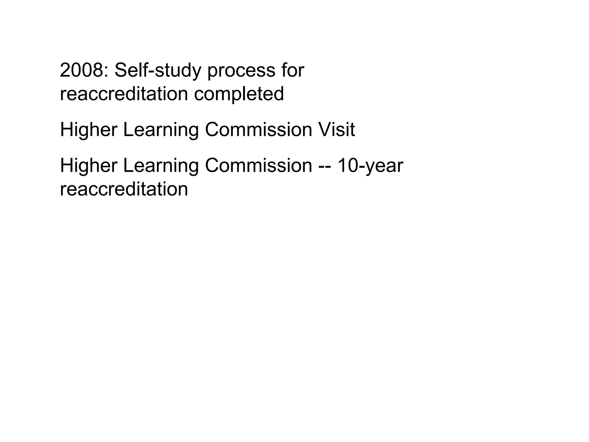2008: Self-study process for reaccreditation completed Higher Learning Commission Visit Higher Learning Commission -- 10-year reaccreditation 