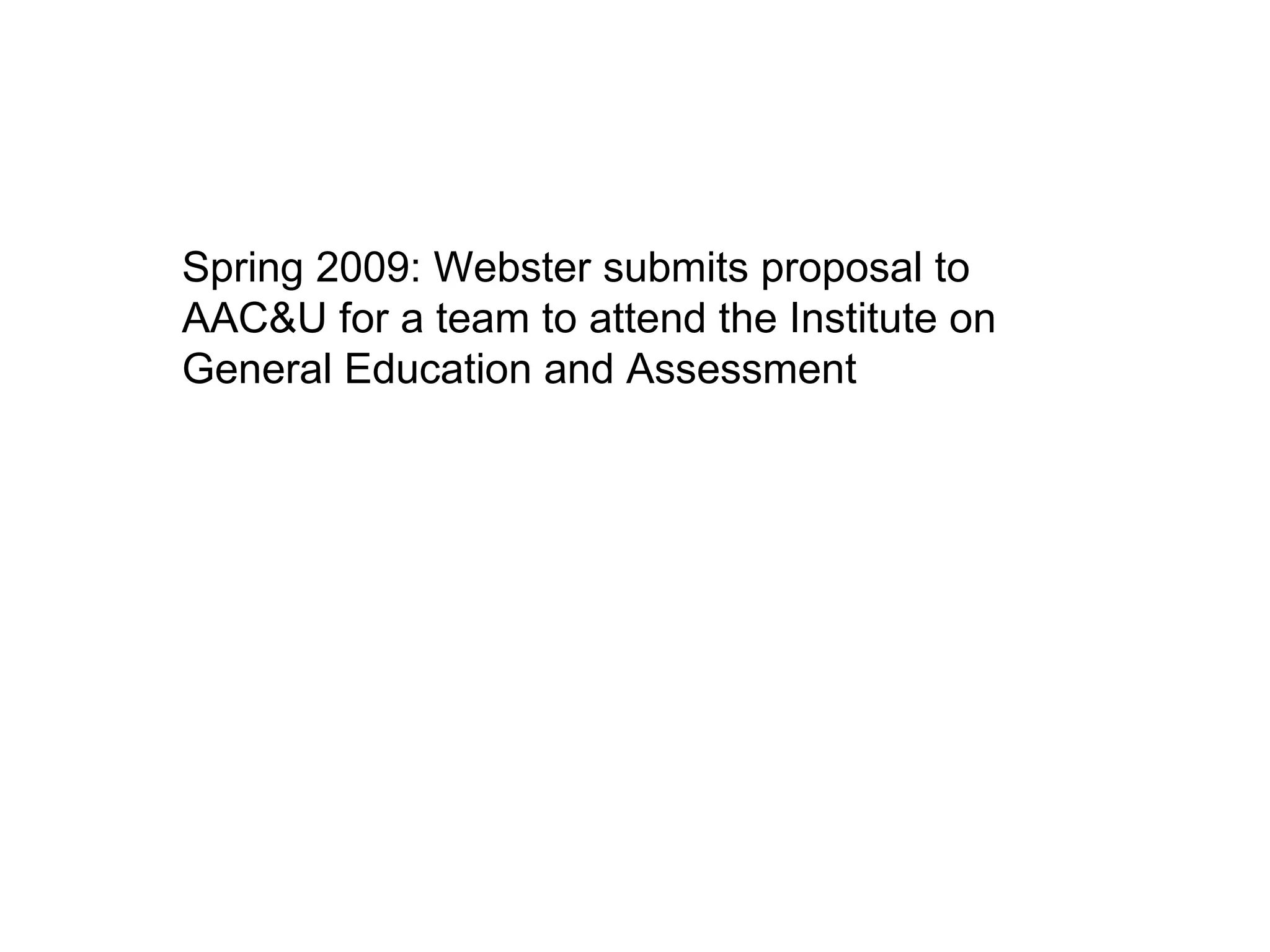 Spring 2009: Webster submits proposal to AAC&U for a team to attend the Institute on General Education and Assessment 