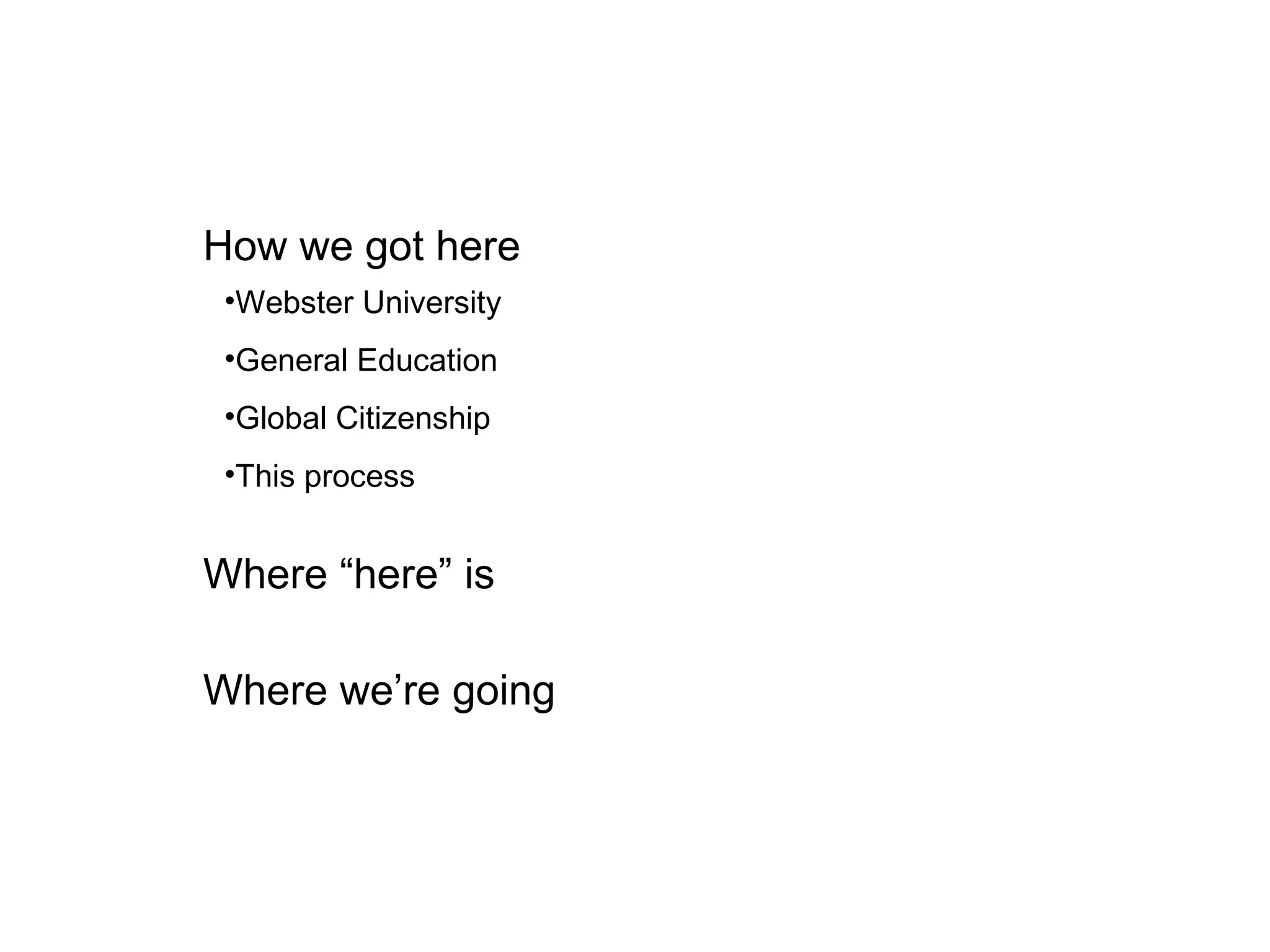 How we got here Where “here” is Where we’re going Webster University General Education Global Citizenship This process 