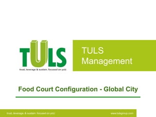 TULS
                                             Management


          Food Court Configuration - Global City


trust, leverage, & sustain. focused on yoU        www.tulsgroup.com
 