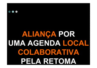 ALIANÇA POR
UMA AGENDA LOCAL
  COLABORATIVA
   PELA RETOMA
 