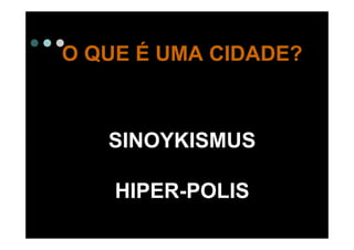 O QUE É UMA CIDADE?



   SINOYKISMUS

    HIPER-POLIS
 