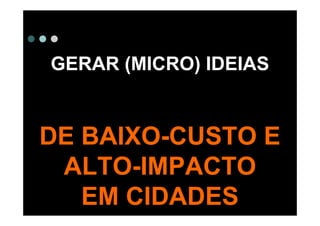 GERAR (MICRO) IDEIAS


DE BAIXO-CUSTO E
 ALTO-IMPACTO
   EM CIDADES
 