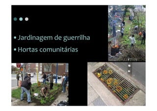 •Jardinagem de guerrilha
•Hortas comunitárias
 