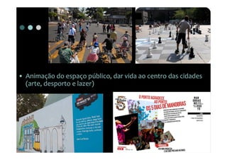 • Animação do espaço público, dar vida ao centro das cidades
  (arte, desporto e lazer)
 