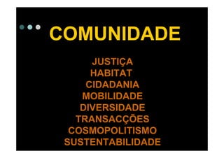 COMUNIDADE
      JUSTIÇA
      HABITAT
     CIDADANIA
    MOBILIDADE
    DIVERSIDADE
   TRANSACÇÕES
  COSMOPOLITISMO
 SUSTENTABILIDADE
 