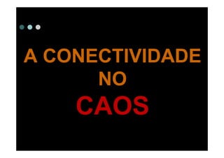 A CONECTIVIDADE
      NO
    CAOS
 