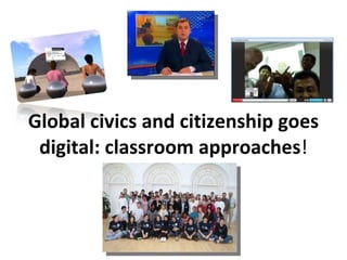 Global civics and citizenship goes digital: classroom approaches ! 