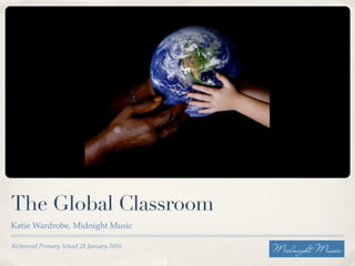 The Global Classroom
Katie Wardrobe, Midnight Music

Richmond Primary School 28 January 2010
 