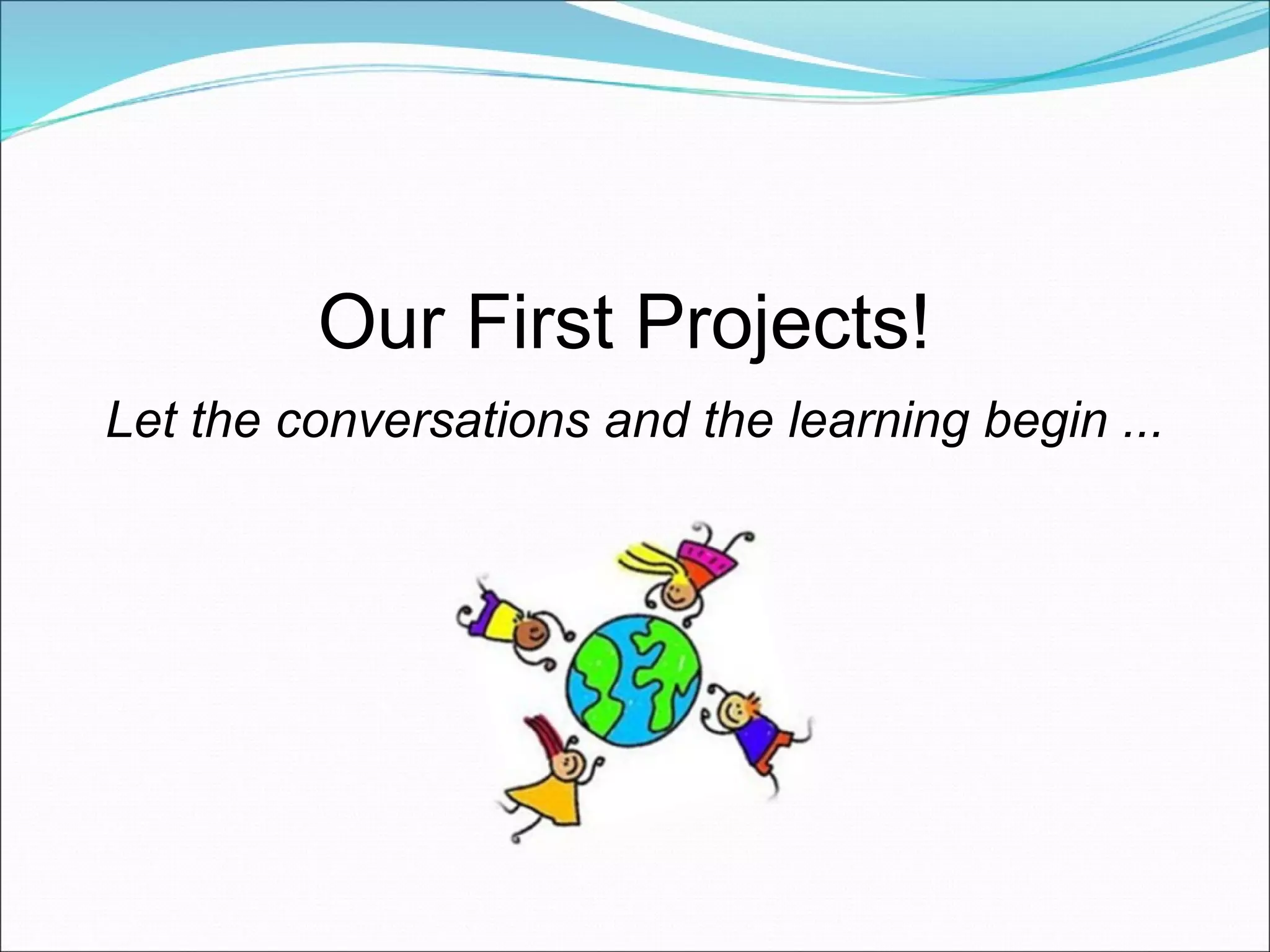 Our First Projects!  Let the conversations and the learning begin ... 