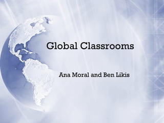 Global Classrooms
Ana Moral and Ben Likis

 