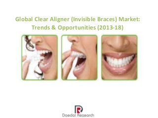 Global Clear Aligner (Invisible Braces) Market:
Trends & Opportunities (2013-18)

 