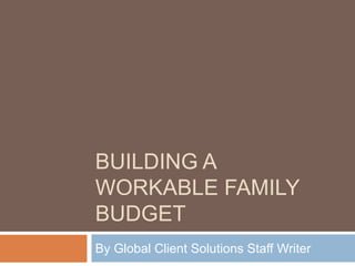BUILDING A
WORKABLE FAMILY
BUDGET
By Global Client Solutions Staff Writer
 