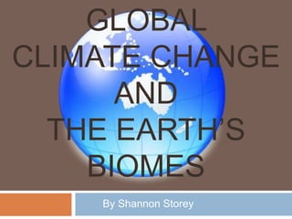 Global Climate Change and the earth’s Biomes By Shannon Storey 