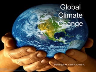 Dominique M. Varik H. Chloe H.   Global Climate Change Image found via http://www.flickr.com/photos/backgroundnow/3955670170/sizes/m/in/photostream/ 
