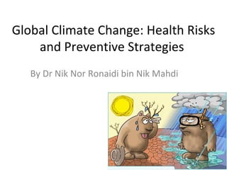 Global Climate Change: Health Risks
    and Preventive Strategies
   By Dr Nik Nor Ronaidi bin Nik Mahdi
 