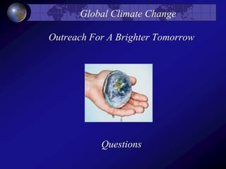 Outreach For A Brighter Tomorrow
Global Climate Change
Questions
 