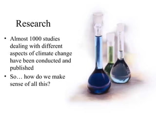 Research
• Almost 1000 studies
dealing with different
aspects of climate change
have been conducted and
published
• So… how do we make
sense of all this?
 