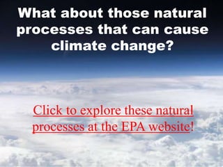 What about those natural
processes that can cause
climate change?
Click to explore these natural
processes at the EPA website!
 