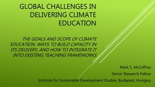 GLOBAL CHALLENGES IN
DELIVERING CLIMATE
EDUCATION
THE GOALS AND SCOPE OF CLIMATE
EDUCATION, WAYS TO BUILD CAPACITY IN
ITS ...