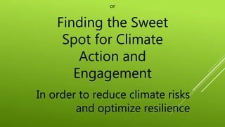 or
Finding the Sweet
Spot for Climate
Action and
Engagement
In order to reduce climate risks
and optimize resilience
 