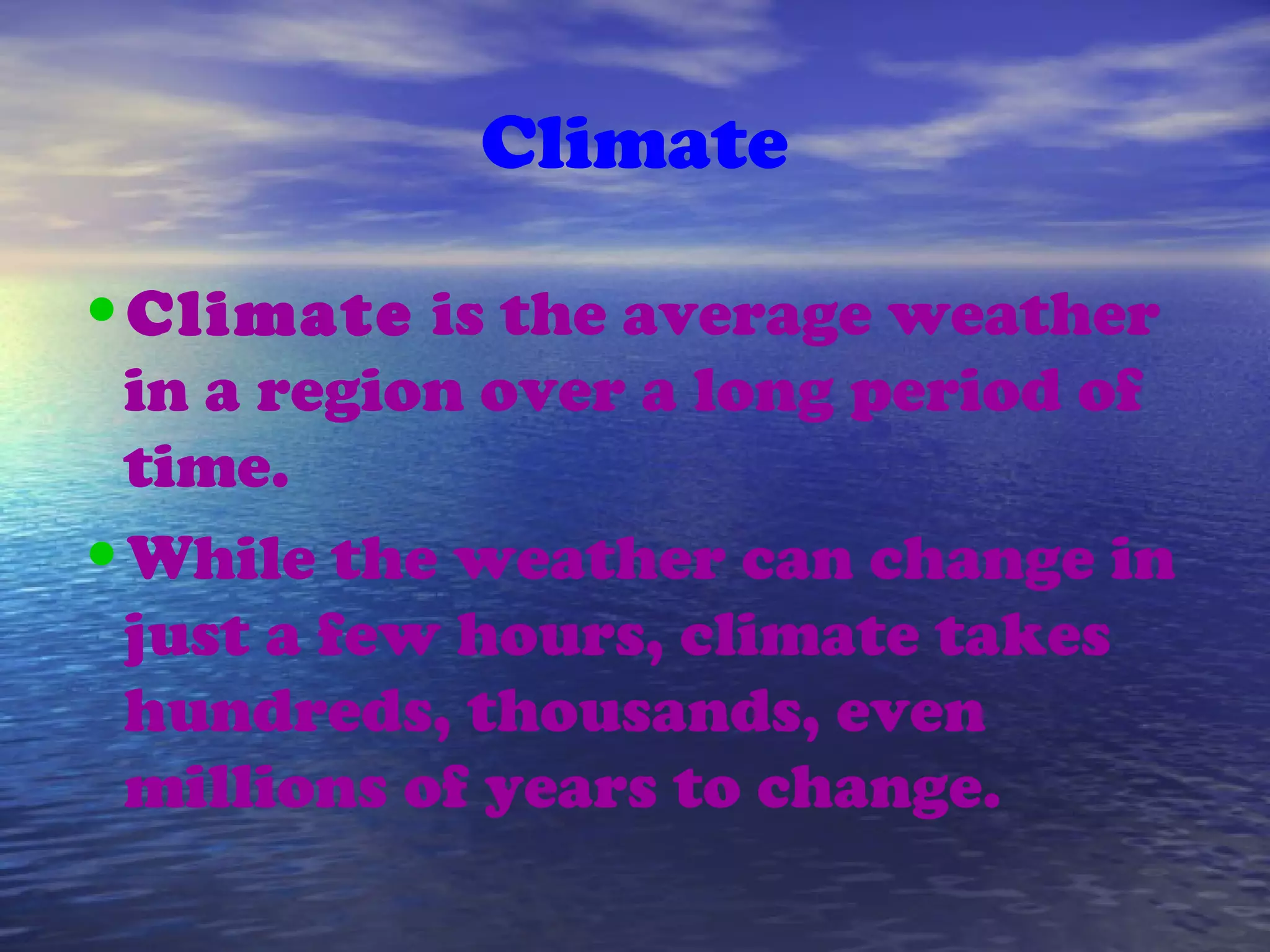 Climate
•Climate is the average weather
in a region over a long period of
time.
•While the weather can change in
just a few hours, climate takes
hundreds, thousands, even
millions of years to change.
 