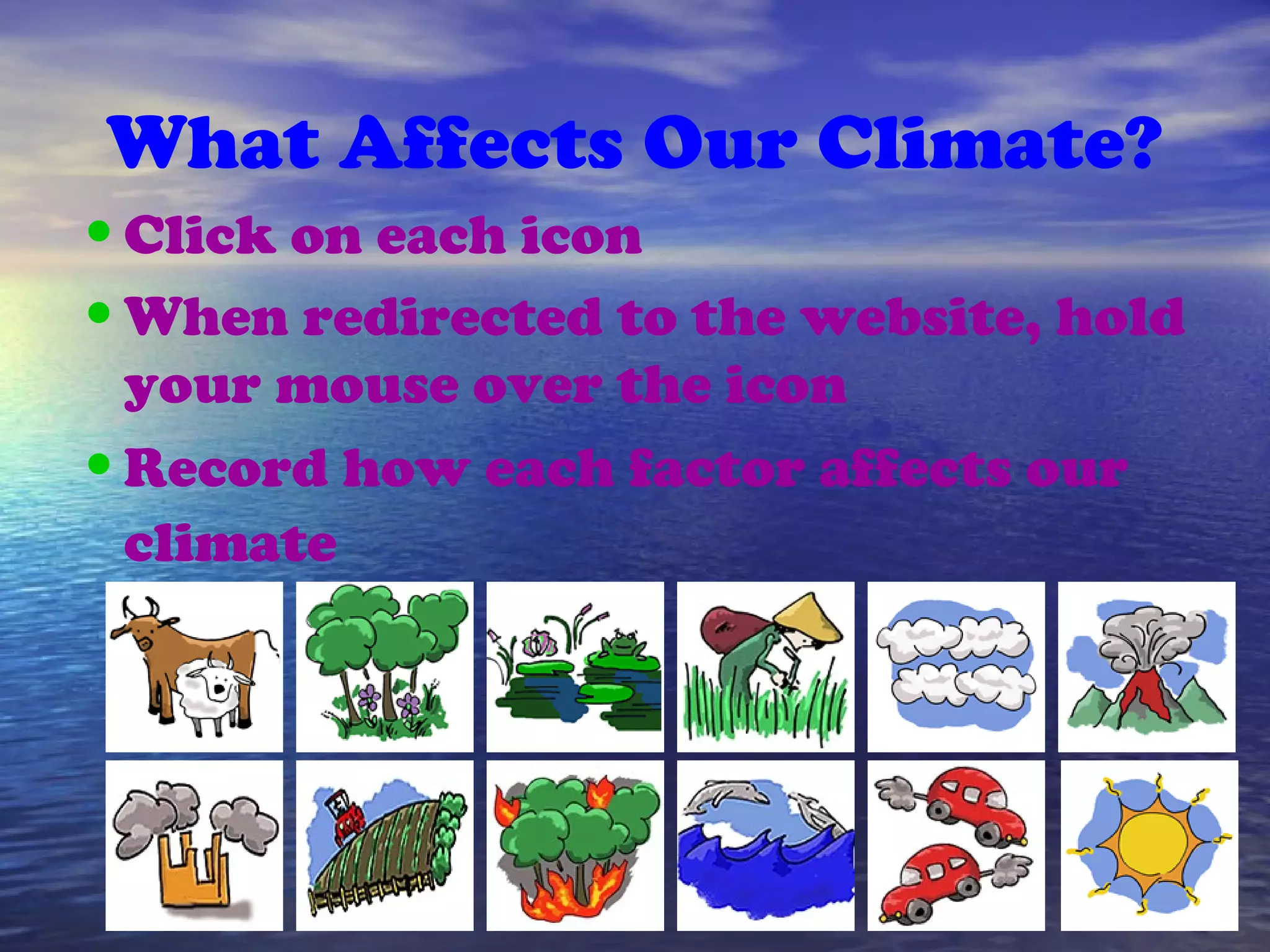 What Affects Our Climate?
•Click on each icon
•When redirected to the website, hold
your mouse over the icon
•Record how each factor affects our
climate
 