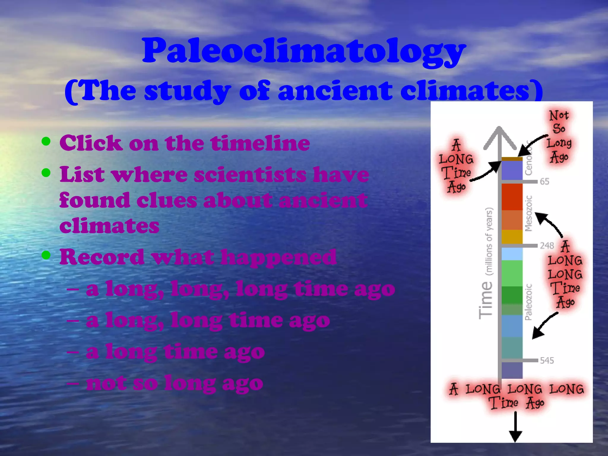Paleoclimatology
(The study of ancient climates)
•Click on the timeline
•List where scientists have
found clues about ancient
climates
•Record what happened
– a long, long, long time ago
– a long, long time ago
– a long time ago
– not so long ago
 