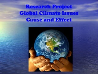 Research Project
Global Climate Issues
Cause and Effect
 