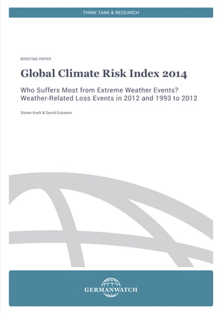 THINK TANK & RESEARCH

BRIEFING PAPER

Global Climate Risk Index 2014
Who Suffers Most from Extreme Weather Events?
Weather-Related Loss Events in 2012 and 1993 to 2012
Sönke Kreft & David Eckstein

 
