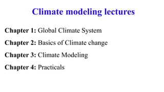 Climate modeling lectures
Chapter 1: Global Climate System
Chapter 2: Basics of Climate change
Chapter 3: Climate Modeling
Chapter 4: Practicals
 