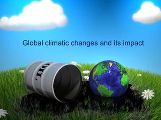 Global climatic changes and its impact

 