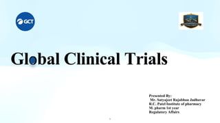 Presented By:
Mr. Satyajeet Rajabhau Jadhavar
R.C. Patel Institute of pharmacy
M. pharm 1st year
Regulatory Affairs
Global Clinical Trials
1
 