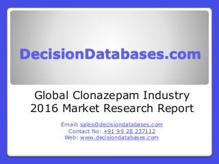 DecisionDatabases.com
Global Clonazepam Industry
2016 Market Research Report
Email: sales@decisiondatabases.com
Contact No: +91 99 28 237112
Web: www.decisiondatabases.com
 