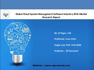 Global Cloud System Management Software Industry 2016 Market
Research Report
Website : www.reportsweb.com
No of Pages: 124
Published: June 2016
Single User PDF: US$ 2800
Publisher : QY Research
 