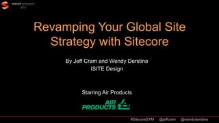 Revamping Your Global Site
  Strategy with Sitecore
     By Jeff Cram and Wendy Derstine
               ISITE Design



           Starring Air Products



                               #SitecoreSYM   @jeffcram   @wendyderstine
 