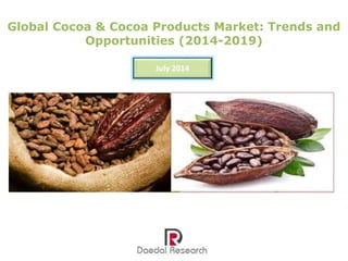 Global Cocoa & Cocoa Products Market: Trends and
Opportunities (2014-2019)
July 2014
 