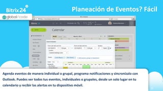 www.bitrix24.com 15
Planeación de Eventos? Fácil
Agenda eventos de manera individual o grupal, programa notificaciones y sincronízalo con
Outlook. Puedes ver todos tus eventos, individuales o grupales, desde un solo lugar en tu
calendario y recibir las alertas en tu dispositivo móvil.
 