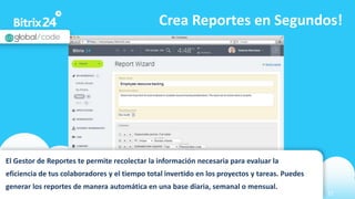 www.bitrix24.com 17
Crea Reportes en Segundos!
El Gestor de Reportes te permite recolectar la información necesaria para evaluar la
eficiencia de tus colaboradores y el tiempo total invertido en los proyectos y tareas. Puedes
generar los reportes de manera automática en una base diaria, semanal o mensual.
 
