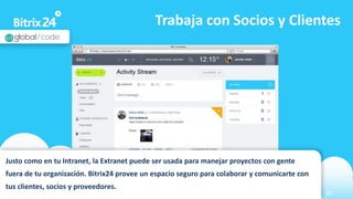 www.bitrix24.com 20
Trabaja con Socios y Clientes
Justo como en tu Intranet, la Extranet puede ser usada para manejar proyectos con gente
fuera de tu organización. Bitrix24 provee un espacio seguro para colaborar y comunicarte con
tus clientes, socios y proveedores.
 