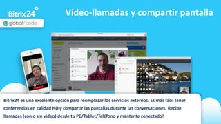 www.bitrix24.com 7
Video-llamadas y compartir pantalla
Bitrix24 es una excelente opción para reemplazar los servicios externos. Es más fácil tener
conferencias en calidad HD y compartir las pantallas durante las conversaciones. Recibe
llamadas (con o sin video) desde tu PC/Tablet/Teléfono y mantente conectado!
 